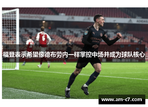 福登表示希望像德布劳内一样掌控中场并成为球队核心