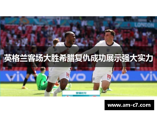 英格兰客场大胜希腊复仇成功展示强大实力