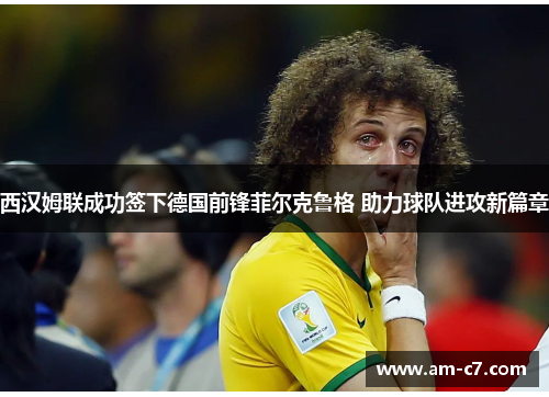 西汉姆联成功签下德国前锋菲尔克鲁格 助力球队进攻新篇章