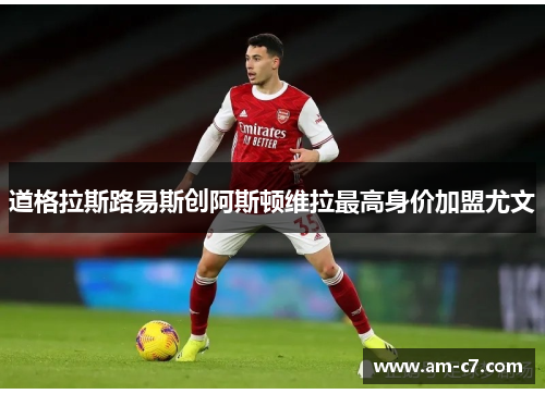 道格拉斯路易斯创阿斯顿维拉最高身价加盟尤文