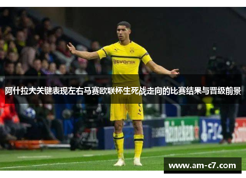 阿什拉夫关键表现左右马赛欧联杯生死战走向的比赛结果与晋级前景