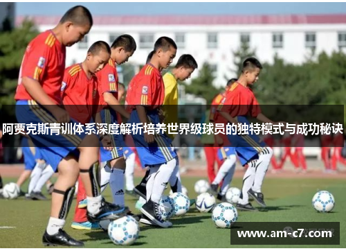 阿贾克斯青训体系深度解析培养世界级球员的独特模式与成功秘诀