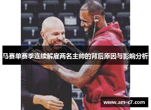 马赛单赛季连续解雇两名主帅的背后原因与影响分析