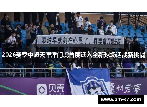 2026赛季中超天津津门虎首度迁入全新球场迎战新挑战
