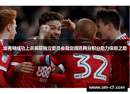 埃弗顿成功上诉英超独立委员会裁定返还两分积分助力保级之路 埃弗顿成功上诉英超独立委员会裁定返还两分积分助力保级之路