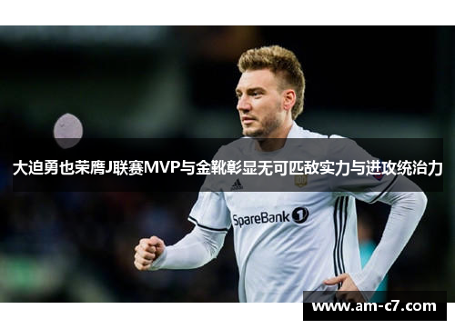 大迫勇也荣膺J联赛MVP与金靴彰显无可匹敌实力与进攻统治力 大迫勇也荣膺J联赛MVP与金靴彰显无可匹敌实力与进攻统治力