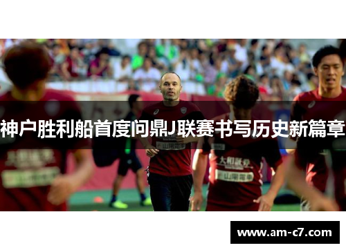 神户胜利船首度问鼎J联赛书写历史新篇章 神户胜利船首度问鼎J联赛书写历史新篇章